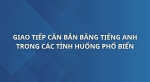 giao-tiep-can-ban-bang-tieng-anh-trong-nhung-tinh-huong-pho-bien-nhat