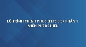 lo-trinh-chinh-phuc-ielts-6-5-phan-1