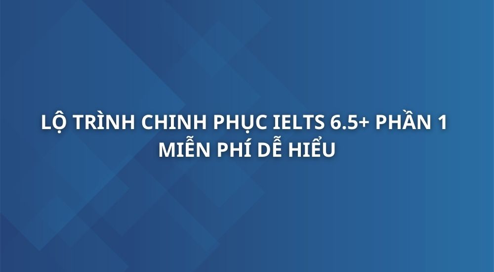 lo-trinh-chinh-phuc-ielts-6-5-phan-1