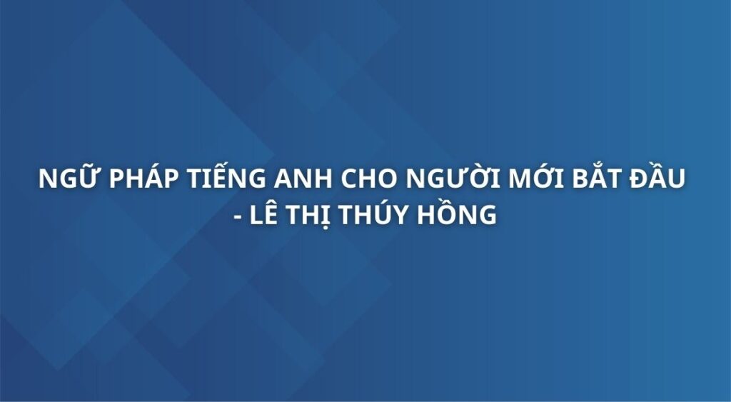 ngu-phap-tieng-anh-cho-nguoi-moi-bat-dau-le-thi-thuy-hong