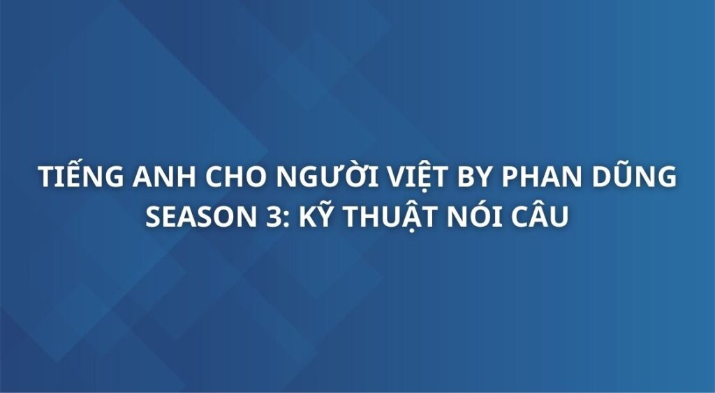 tieng-anh-cho-nguoi-viet-by-phan-dung-season-3-ky-thuat-noi-cau-connected-speech